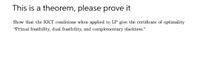 This is a theorem, please prove it
Show that the KKT conditions when applied to LP give the certificate of optimality
"Primal feasibility, dual feasibility, and complementary slackness."
