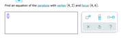 Find an equation of the parabola with vertex (4, 2) and focus (4, 6).
D=0
