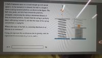 A ball of unknown mass m is tossed straight up with initial
speed v. At the moment it is released, the ball is a heighth
above a spring-mounted platform, as shown in the figure. The
ball rises, peaks, and falls back toward the platform,
ultimately compressing the spring a maximum distance d
from its relaxed position. Assume that the spring is perfectly
ideal, with spring constant k, and that the mass of the spring
and platform is negligible.
What is the mass of the ball, m, assuming that there is no
friction or air resistance?
Using g to represent the acceleration due to gravity, enter an
expression for m in terms of g, h, d, k, and v.
m =
kg
