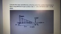 Calculate the slope and deflection at the free end of the cantilever beam shown in
figure using Method of super position Take. E = 2.05 x 105 N/mm2 and I = 3x 108
mm4
6 KN/m
2KN
1-ZKN-m
3m
2.2EI
