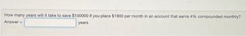 How many years will it take to save $100000 if you place $1900 per month in an account that earns 4% compounded monthly?
Answer=
years