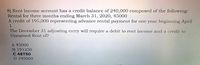 8) Rent Income account has a credit balance of 240,000 composed of the following:
Rental for three months ending March 31, 2020, 45000
A credit of 195,000 representing advance rental payment for one year beginning April
1
The December 31 adjusting entry will require a debit to rent income and a credit to
Unearned Rent of?
A 45000
B 191250
C 48750
D 195000
