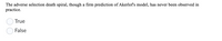 The adverse selection death spiral, though a firm prediction of Akerlof's model, has never been observed in
practice.
True
False
