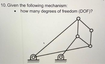 10. Given the following mechanism:
how many degrees of freedom (DOF)?