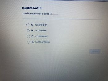 Question 6 of 10
Another name for a cube is
A. hexahedron
B. tetrahedron
C. icosahedron
D. dodecahedron
SUBMIT