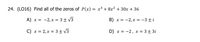 24. (LO16) Find all of the zeros of P(x) = x³ + 8x² + 30x + 36
A) x = -2,x = 3± V3
B) x = -2, x = -3 ± i
C) x = 2, x = 3± V3
D) x = -2, x = 3+ 3i
