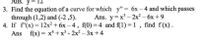 Ans. y=
3. Find the equation of a curve for which y" = 6x – 4 and which passes
through (1,2) and (-2 ,5).
4. If f'(x) = 12x² + 6x – 4, f(0) =4 and f(1) = 1, find f(x).
Ans f(x) = x + x³ - 2x? – 3x +4
Ans. y%3D x3— 2x?- 6х +9
-
%3D
