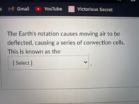 SM Gmail
YouTube
Victorious Secret
The Earth's rotation causes moving air to be
deflected, causing a series of convection cells.
This is known as the
[ Select]
