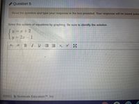 Question 5
Read the question and type your response in the box provided. Your response will be saved autor
Solve this system of equations by graphing. Be sure to identify the solution.
y = x + 2
y = 2x-1
A BIU E E X, x' *
©2021
Illuminate Education , Inc.
