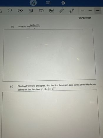 5
T
(c) What is lim tan(x/2),
1-0
X
(d)
58
E
*O
CAPE200001
Starting from first principles, find the first three non-zero terms of the Maclaurin
series for the function f(x)=(1+x)¹².