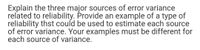 Explain the three major sources of error variance
related to reliability. Provide an example of a type of
reliability thst could be used to estimate each source
of error variance. Your examples must be different for
each source of variance.
