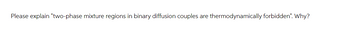 Please explain "two-phase mixture regions in binary diffusion couples are
thermodynamically forbidden". Why?