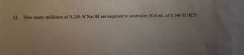 12. How many milliliters of 0.250 M NaOH are required to neutralize 30.4 mL of 0.146 M HC1?