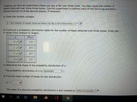 **Title: Understanding Probability Distributions Using Coin Toss Experiments**

**Experiment Overview:**
Suppose you have an experiment where you toss a fair coin three times. You then count the number of heads observed over these three tosses. This experiment will be used to address the following questions. Solutions should be rounded to three decimal places if necessary.

**a) State the Random Variable:**

- Random Variable: \( X = \) the number of heads observed when you flip a coin three times.

**b) Construct a Probability Distribution Table:**

The probability distribution table for the number of heads obtained over three tosses is shown below:

| x | \( P(x) \) |
|---|--------|
| 0 | 0.125  |
| 1 | 0.375  |
| 2 | 0.375  |
| 3 | 0.125  |

**c) Determine the Shape of the Probability Distribution:**

- The probability distribution of \( x \) is **Symmetric**.

**d) Find the Mean Number of Heads for this Distribution:**

- Calculate the mean (\( \mu \)): \[ \mu = \sum [x \cdot P(x)] \]

   \[ \mu = (0 \times 0.125) + (1 \times 0.375) + (2 \times 0.375) + (3 \times 0.125) \]

   \[ \mu = 0 + 0.375 + 0.75 + 0.375 \]

   \[ \mu = 1.5 \]

The mean of a discrete probability distribution is also denoted by \( \mu \).