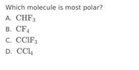 **Which molecule is most polar?**

A. CHF₃

B. CF₄

C. CClF₃

D. CCl₄