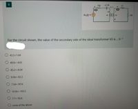 8.
50
11
ww
j2
12
5:1
50 0 V
Vi
v2
For the circuit shown, the value of the secondary side of the ideal transformer V2 is .V. *
43.5<1.04
49.8<-4.65
O 45.2<-8.54
9.59<-93.3
O 7.54<-87.6
O 10.56<-103.5
O 7.7<-95.6
none of the above
1介
