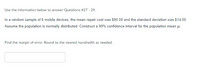 Use the information below to answer Questions #27 - 29.
In a random sample of 6 mobile devices, the mean repair cost was $90.00 and the standard deviation was $14.00.
Assume the population is normally distributed. Construct a 99% confidence interval for the population mean u.
Find the margin of error. Round to the nearest hundredth as needed.
