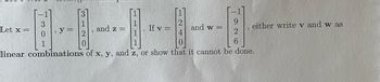 Let x =
A
||
120
and z =
TITT
If v
240
and w=
9
either write v and w as
6
linear combinations of x, y, and z, or show that it cannot be done.