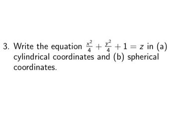 3. Write the equation
+ + 1 = z in (a)
cylindrical coordinates and (b) spherical
coordinates.