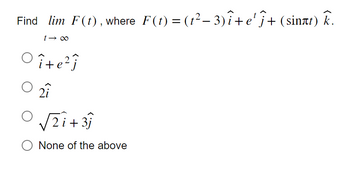 Find lim F(t), where F(t) = (t²− 3) î+e¹ Ĵ+ (sinët)
t→∞
îte²ĵ
2î
2i+ 3j
None of the above