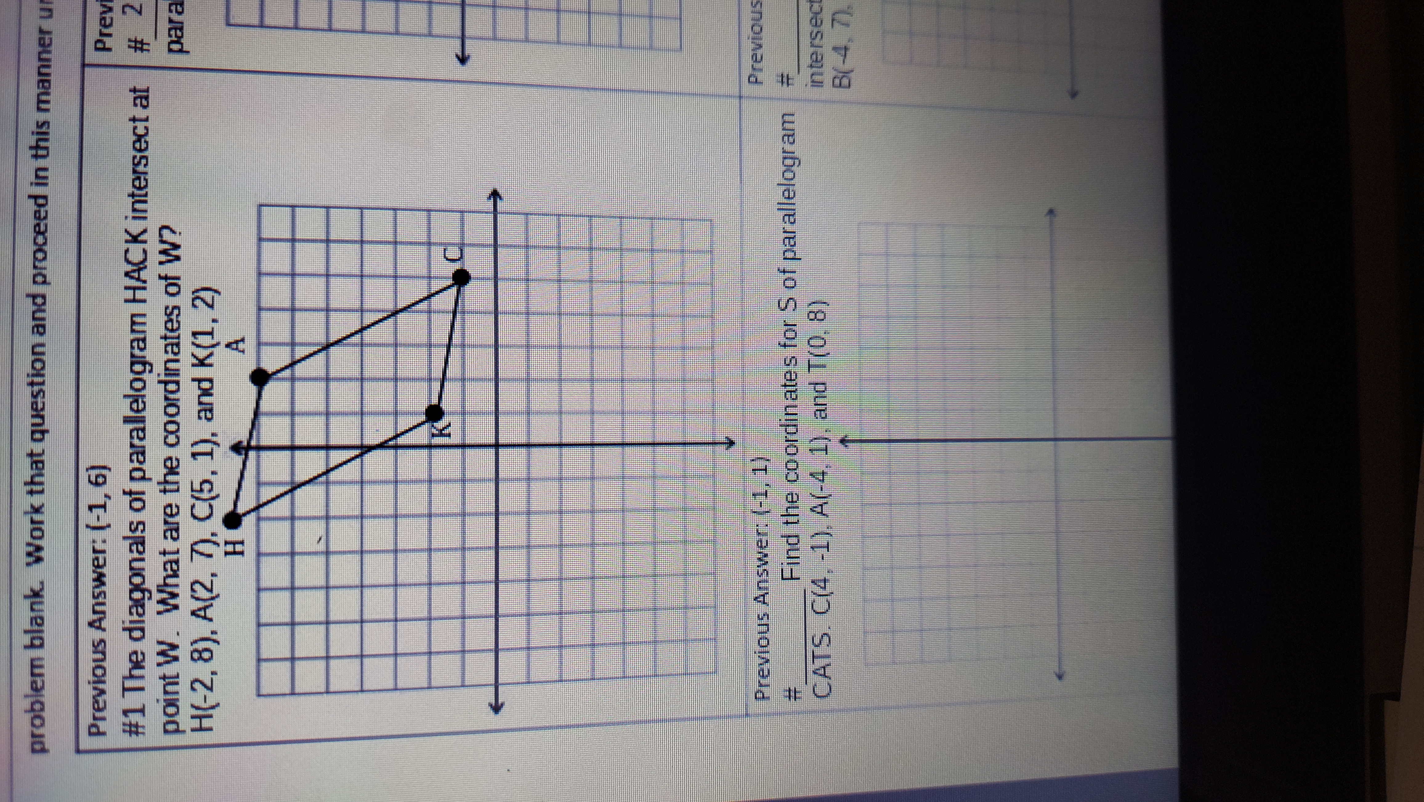 #1 The diagonals of parallelogram HACK intersect at
point W. What are the coordinates of W?
H(-2,8), A(2, 7), C(5, 1), and K(1, 2)
