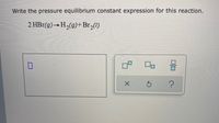 Write the pressure equilibrium constant expression for this reaction.
2 HBr(g)→H2(g)+Br,(1)
