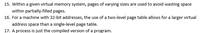 15. Within a given virtual memory system, pages of varying sizes are used to avoid wasting space
within partially-filled pages.
16. For a machine with 32-bit addresses, the use of a two-level page table allows for a larger virtual
address space than a single-level page table.
17. A process is just the compiled version of a program.
