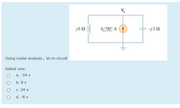 V.
j6Ω
4/90° A
-j3 Q
Using nodal analysis , Vo in circuit
Select one:
a. -24 v
b. 8 v
C. 24 v
d. -8 v
ll
