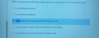 Which statement is NOT true with respect to a posterior root of the spinal cord?
O Is considered sensory
O Is considered afferent
Cell bodies are housed outside the spinal cord
Can contain somatic and/or autonomic information
O Cell bodies are housed inside the spinal cord
