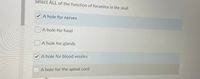 Select ALL of the function of foramina in the skull
A hole for nerves
|JA hole for food
A hole for glands
A hole for blood vessles
A hole for the spinal cord
