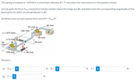 The spring of modulus k = 87O N/m is stretched a distance õ = 71 mm when the mechanism is in the position shown.
(a) Calculate the force Pmin required to initiate rotation about the hinge axis BC, and determine the corresponding magnitudes of the
bearing forces which are perpendicular to BC.
(b) What is the normal reaction force at Dif P = Pmin/2?
95 mm
55 mm C
146 mm
k = 870 N/m
49 mm
173 mm
B
49 mm
55
mm
129 mm
46 mm
Answers:
(a) Pmin =
i
N, B=
i
N, C =
i
N
(b) D=
i
N
