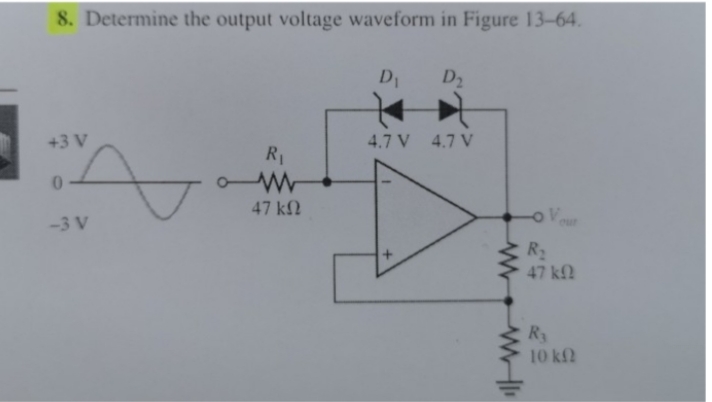 8. Determine the output voltage waveform in Figure 13-64
D2
4.7 V
4.7 V
+3 V
R1
47 k
-3 V
our
R
47 k!
Ry
10 k
+
