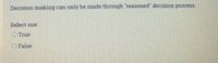Decision making
can only be made through "reasoned" decision process.
Select one:
O True
O False
