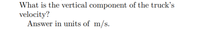 **Question:**

What is the vertical component of the truck’s velocity?

**Instructions:**

Answer in units of m/s.