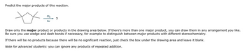 Predict the major products of this reaction.
xx
Cl₂
hv
?
Draw only the major product or products in the drawing area below. If there's more than one major product, you can draw them in any arrangement you like.
Be sure you use wedge and dash bonds if necessary, for example to distinguish between major products with different stereochemistry.
If there will be no products because there will be no significant reaction, just check the box under the drawing area and leave it blank.
Note for advanced students: you can ignore any products of repeated addition.