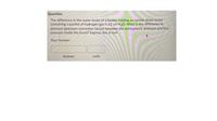Question
The difference in the water levels of a beaker holding an upside-down buret
containing a pocket of hydrogen gas is 23 cm H20. What is the difference in
pressure (pressure correction factor) between the atmospheric pressure and the
pressure inside the buret? Express this in torr.
Your Answer:
Answer
units

