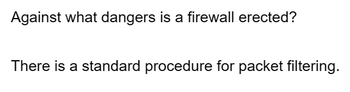 Against what dangers is a firewall erected?
There is a standard procedure for packet filtering.