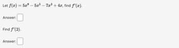 Let ƒ(x) = 5x³ – 5x5 – 7x³ + 4x, find ƒ'(x).
Answer:
Find f'(2).
Answer: