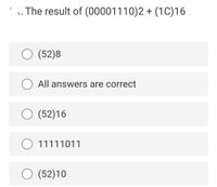 . The result of (00001110)2 + (1C)16
O (52)8
All answers are correct
O (52)16
11111011
(52)10
