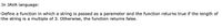 In JAVA language:
Define a function in which a string is passed as a parameter and the function returns true if the length of
the string is a multiple of 3. Otherwise, the function returns false.
