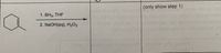 (only show step 1)
1. BH3, THF
ng ad to Vitcima bose beroiboig ert nisloxe biuona men
2. NaOH(aq), H2O2 edsl (ote notboe -otenitiooo xol gefe vistnomela ros
bovlovni CMLbra OMOH erit Jail bris eSIOsga o
(ots m
MI,
(amsn obula oni) meineraeMInebulaon) toubo19
