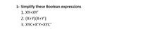 1- Simplify these Boolean expressions
1. XY+XY'
2. (X+Y)(X+Y')
3. XYC+X'Y+XYC'
