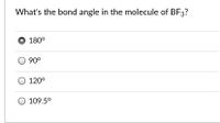 What's the bond angle in the molecule of BF3?
O 180°
90°
120°
109.5°
