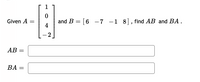 ---
1
and B = [ 6
4
-7 -1 8], find AB and BA.
Given A
AB
ВА
||
