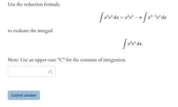 Use the reduction formula
to evaluate the integral
2-1
[2²e²dz = x²e² - n/a²¹-¹e² dz
dx
xnex
Submit answer
[x²¹eª dx.
Note: Use an upper-case "C" for the constant of integration.