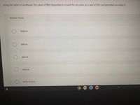 Using the table in handbook, the value of $60 deposited in a bank for six years at a rate of 10% compounded annually is:
Multiple Choice
$106.03
$96.63
$96.36
$106.30
None of these
Σ
