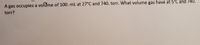 A gas occupies a volume of 100. mL at 27°C and 740. torr. What volume gas have at 5°C and 740.
torr?
