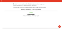 **Chemistry Exercise: Neutralization Reaction**

Consider the chemical reaction that takes place between aqueous hydrochloric acid and aqueous sodium hydroxide.

**Task:**
Complete the balanced neutralization equation for the reaction below:

\[ \text{HCl(aq) + NaOH(aq) → NaCl(aq) + H}_2\text{O(l)} \]

**Response:**

*Correct!* 

**Correct Answer:**

\[ \text{HCl(aq) + NaOH(aq) → NaCl(aq) + H}_2\text{O(l)} \]

This exercise demonstrates a common neutralization reaction where an acid reacts with a base to produce a salt and water.