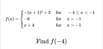 ƒ(x) =
−(x + 1)² +3 for
-6
for
x + 4
for
Find f(-4)
- 4 ≤ x < -1
= −1
x > -1
X =