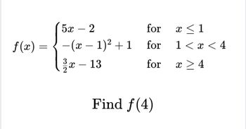 f(x) =
=
52 – 2
for
−(x − 1)² +1_for
3
22x - 13
for
Find f(4)
x < 1
1 < x < 4
x > 4